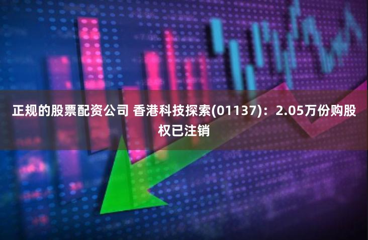 正规的股票配资公司 香港科技探索(01137)：2.05万份购股权已注销