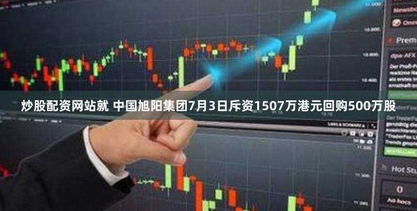 炒股配资网站就 中国旭阳集团7月3日斥资1507万港元回购500万股