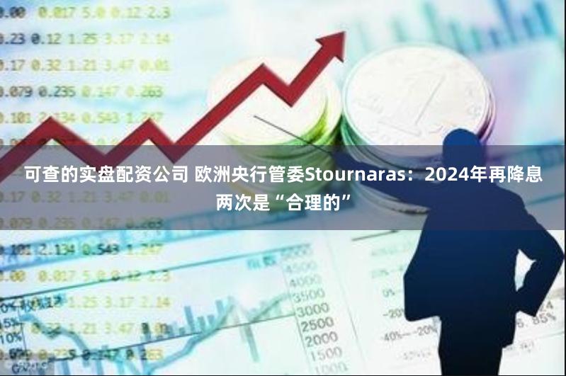 可查的实盘配资公司 欧洲央行管委Stournaras：2024年再降息两次是“合理的”