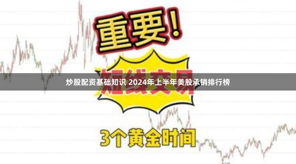 炒股配资基础知识 2024年上半年美股承销排行榜