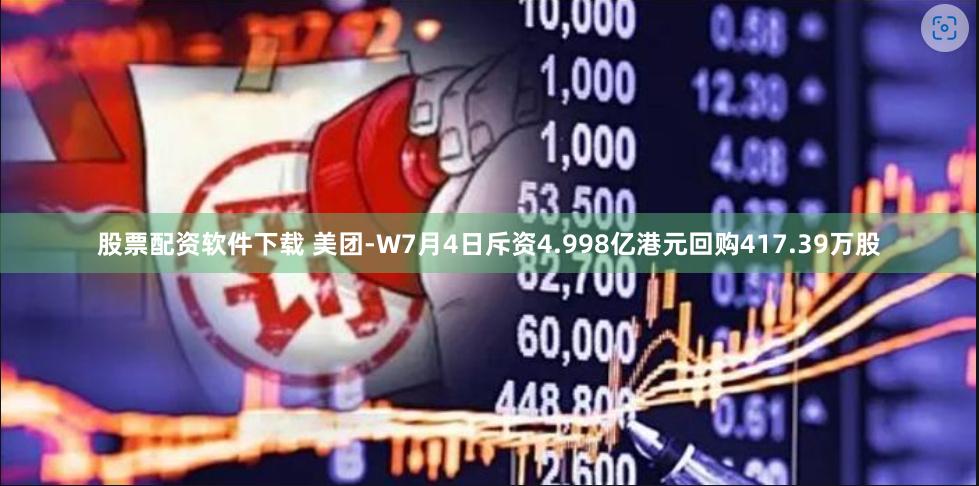 股票配资软件下载 美团-W7月4日斥资4.998亿港元回购417.39万股