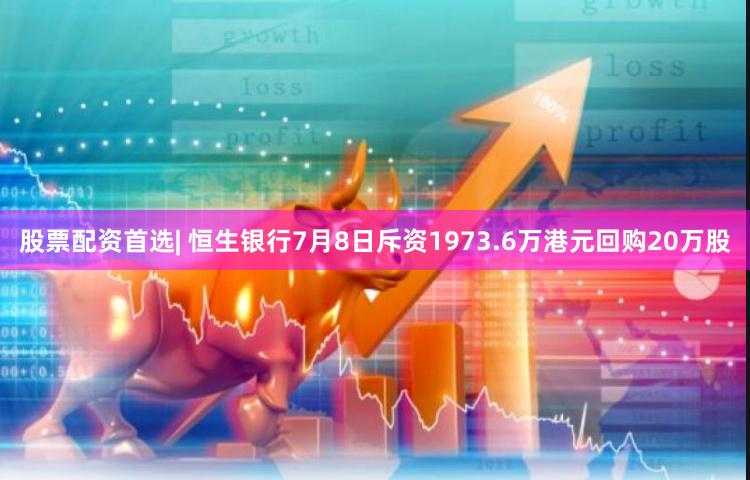 股票配资首选| 恒生银行7月8日斥资1973.6万港元回购20万股