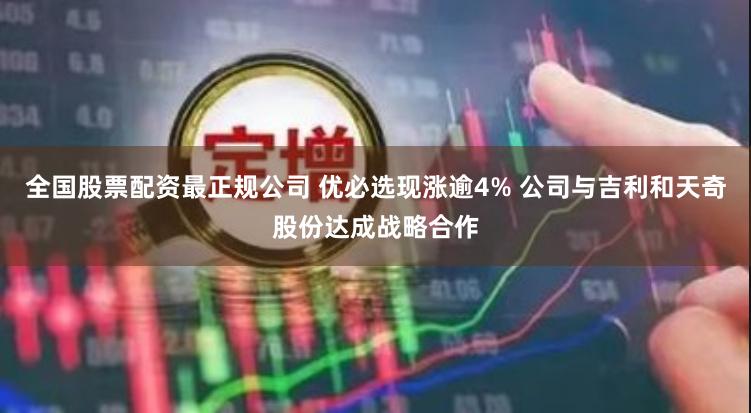 全国股票配资最正规公司 优必选现涨逾4% 公司与吉利和天奇股份达成战略合作