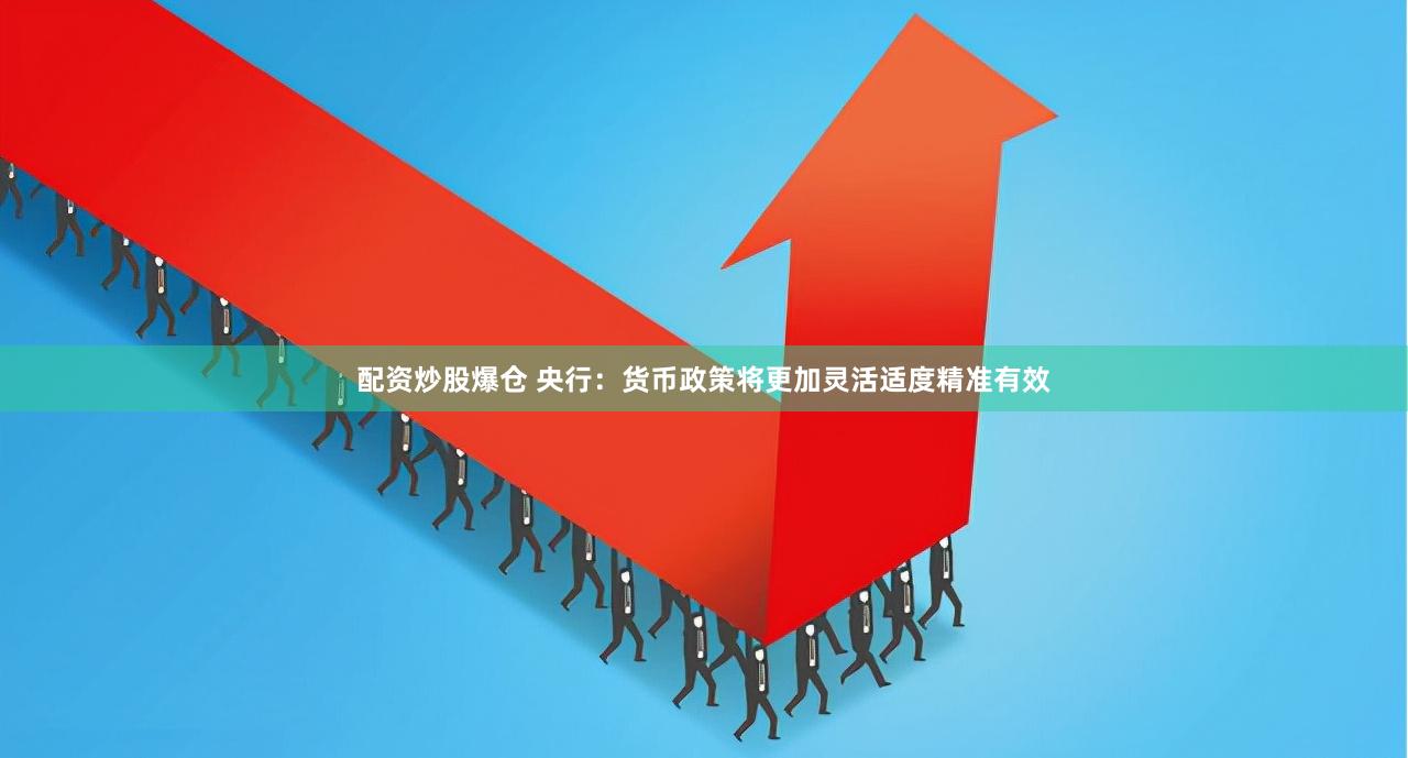 配资炒股爆仓 央行：货币政策将更加灵活适度精准有效