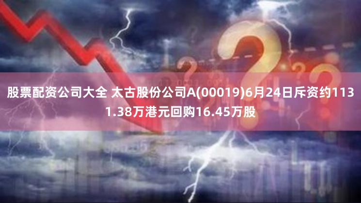 股票配资公司大全 太古股份公司A(00019)6月24日斥资约1131.38万港元回购16.45万股