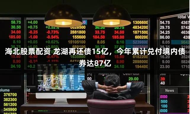 海北股票配资 龙湖再还债15亿，今年累计兑付境内债券达87亿