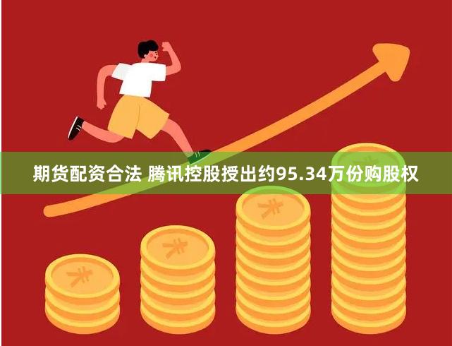 期货配资合法 腾讯控股授出约95.34万份购股权