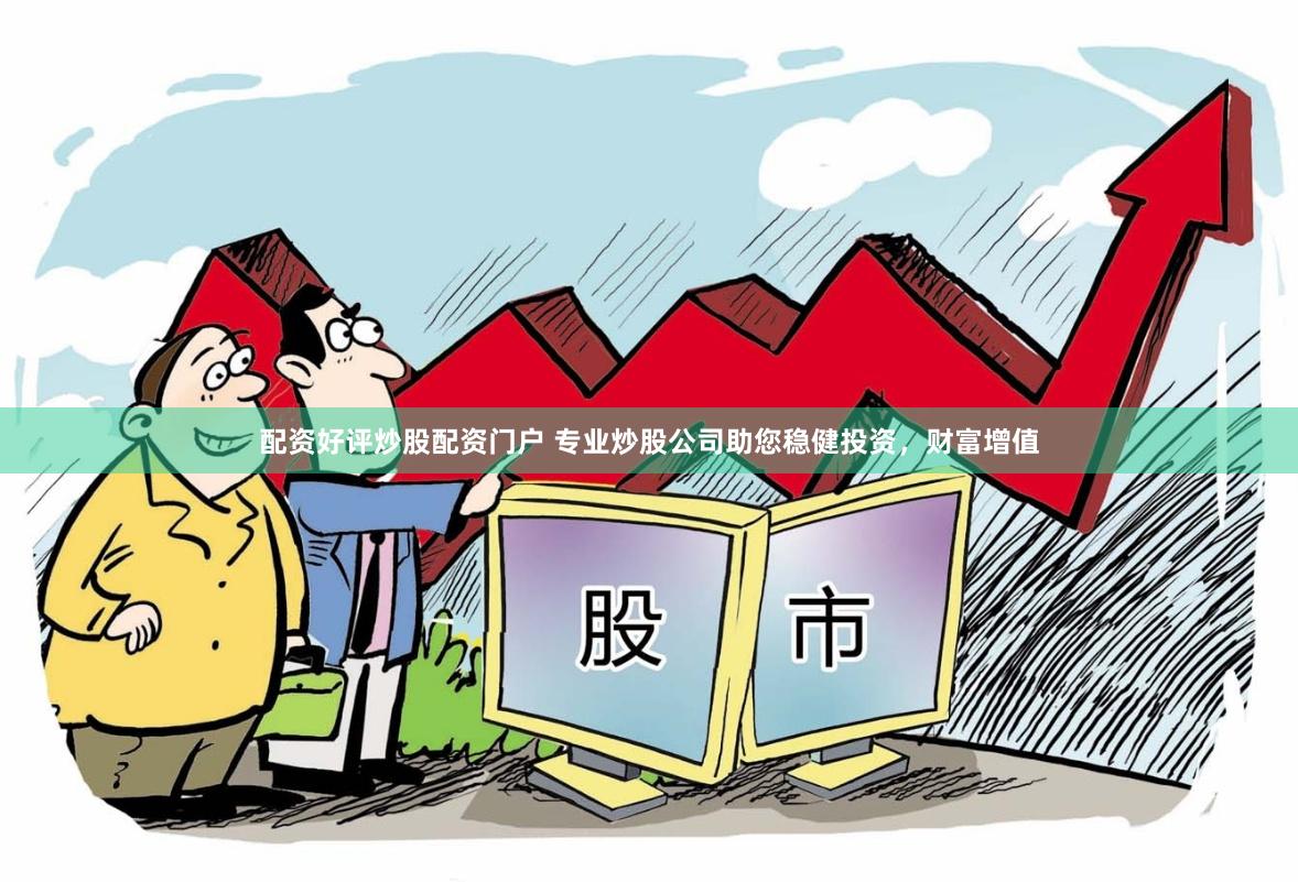 配资好评炒股配资门户 专业炒股公司助您稳健投资，财富增值