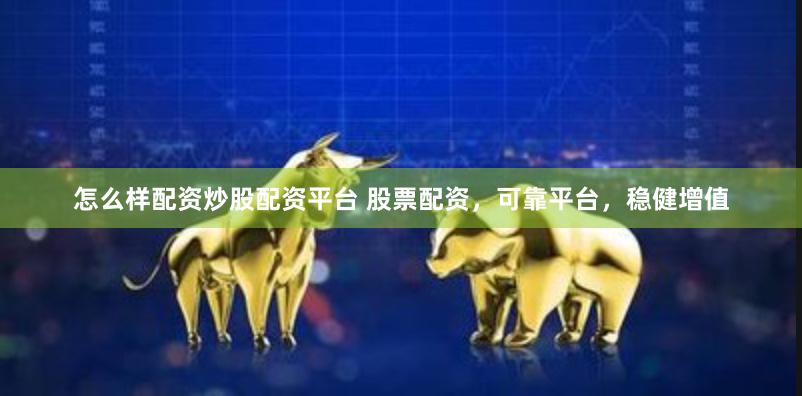 怎么样配资炒股配资平台 股票配资，可靠平台，稳健增值