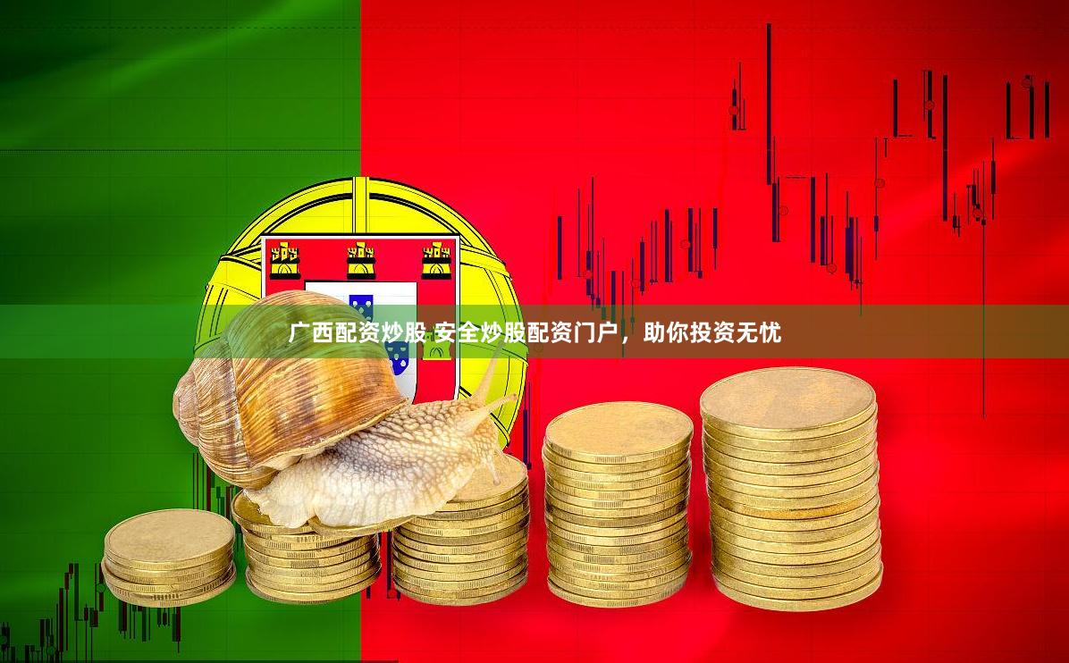 广西配资炒股 安全炒股配资门户，助你投资无忧