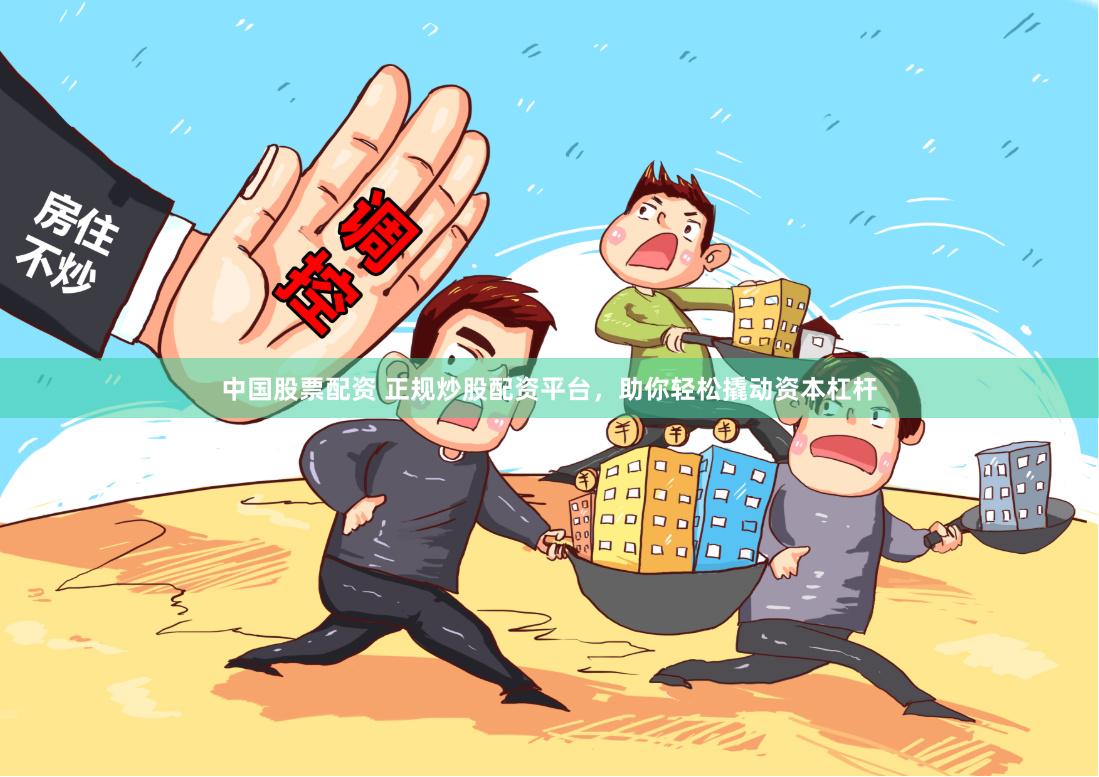 中国股票配资 正规炒股配资平台，助你轻松撬动资本杠杆