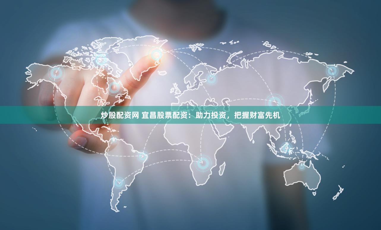 炒股配资网 宜昌股票配资：助力投资，把握财富先机