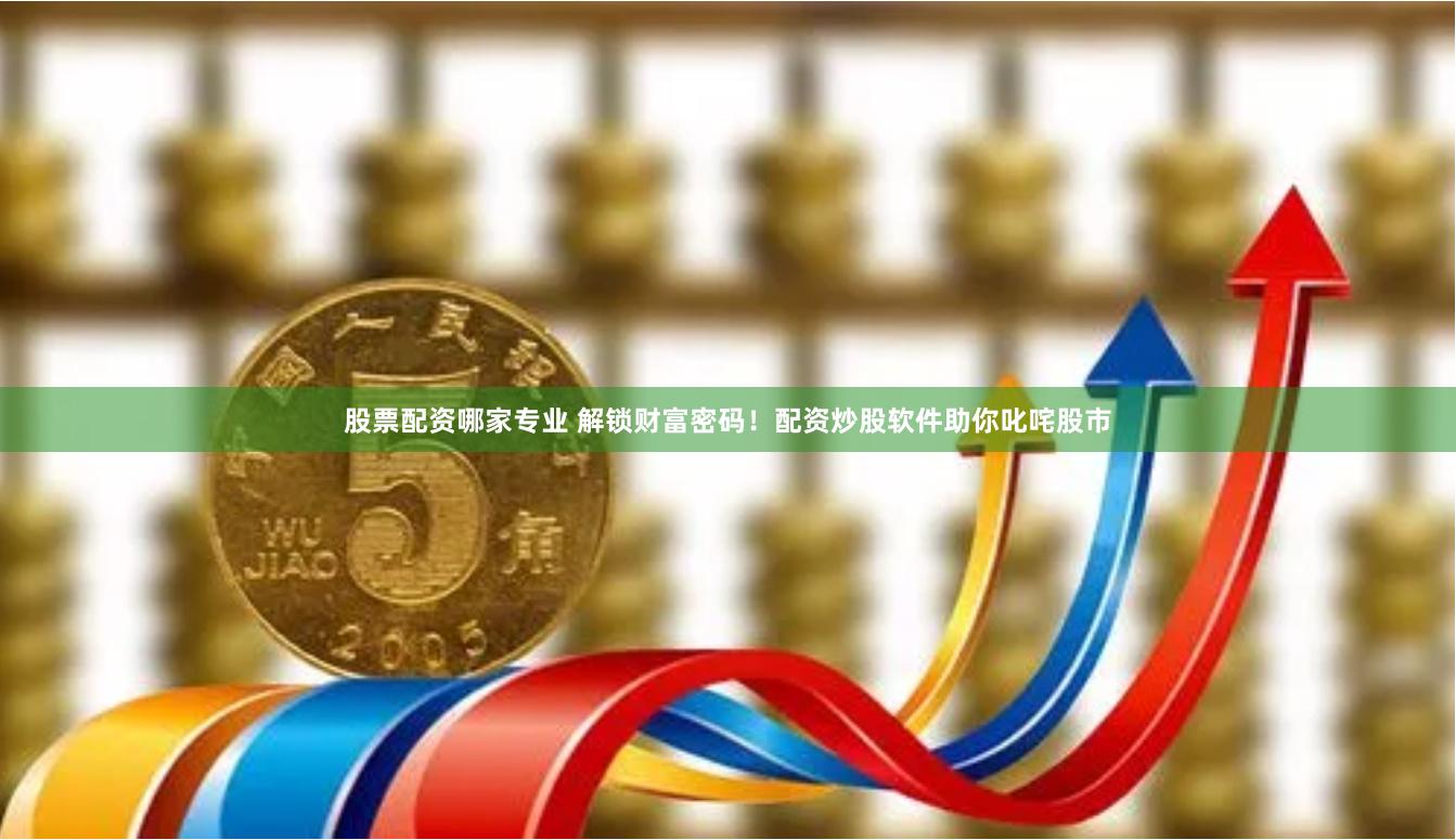 股票配资哪家专业 解锁财富密码！配资炒股软件助你叱咤股市