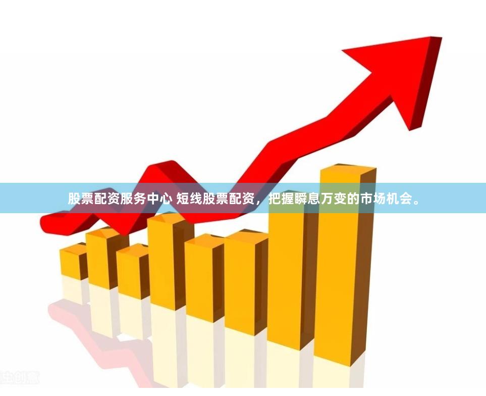股票配资服务中心 短线股票配资，把握瞬息万变的市场机会。