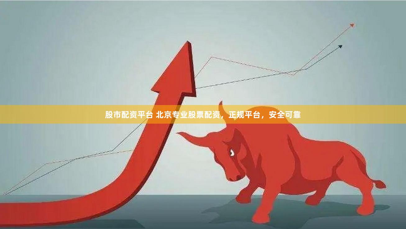 股市配资平台 北京专业股票配资，正规平台，安全可靠