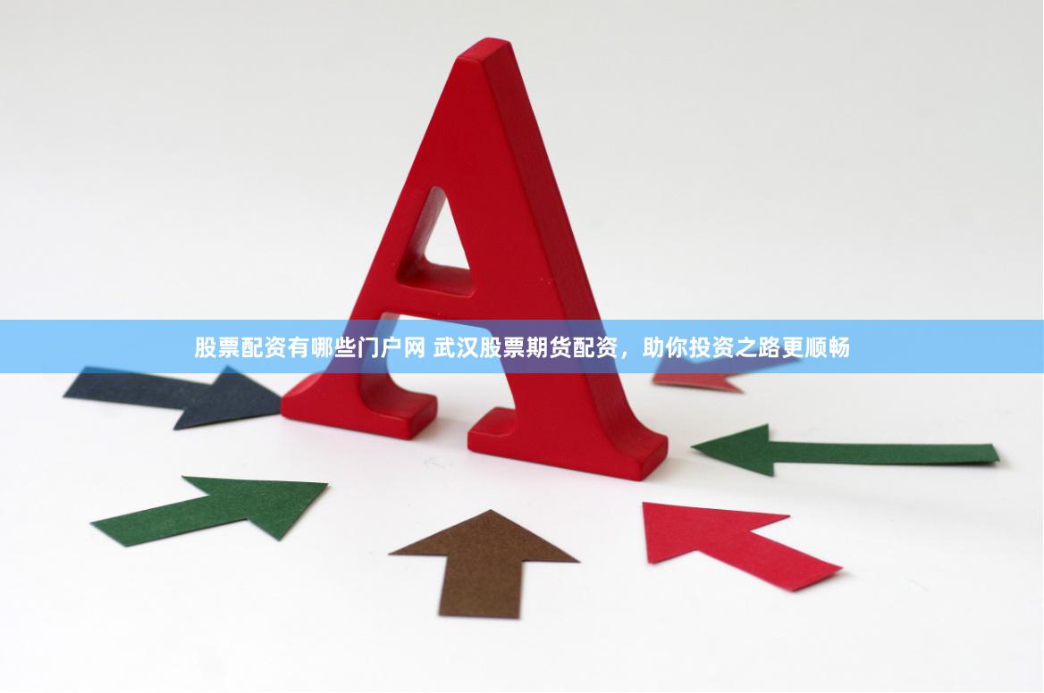 股票配资有哪些门户网 武汉股票期货配资，助你投资之路更顺畅