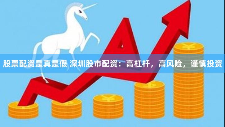 股票配资是真是假 深圳股市配资：高杠杆，高风险，谨慎投资