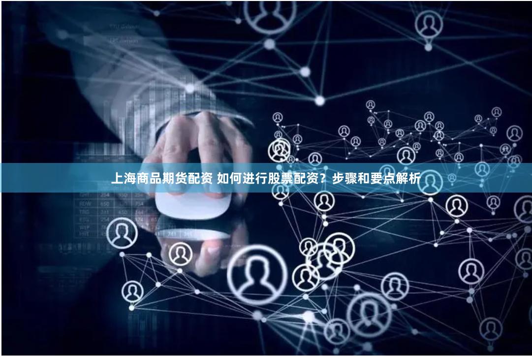 上海商品期货配资 如何进行股票配资？步骤和要点解析