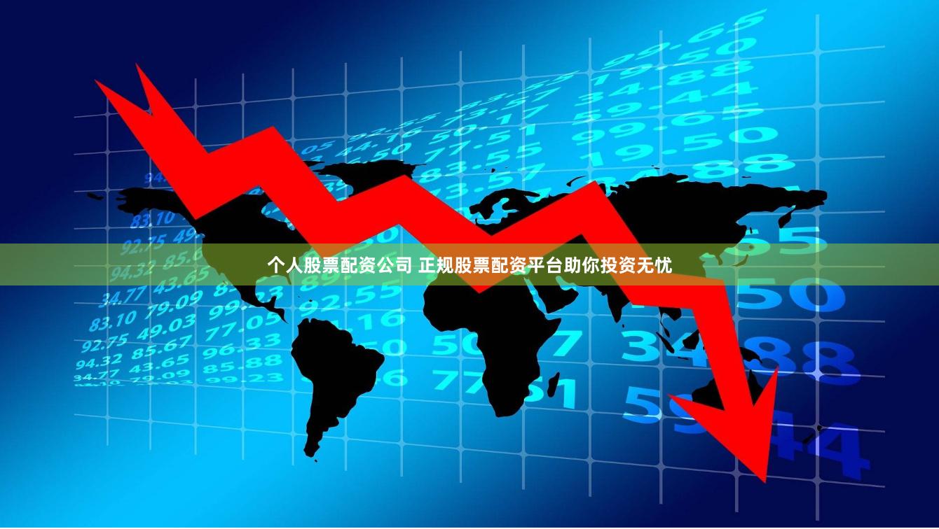 个人股票配资公司 正规股票配资平台助你投资无忧