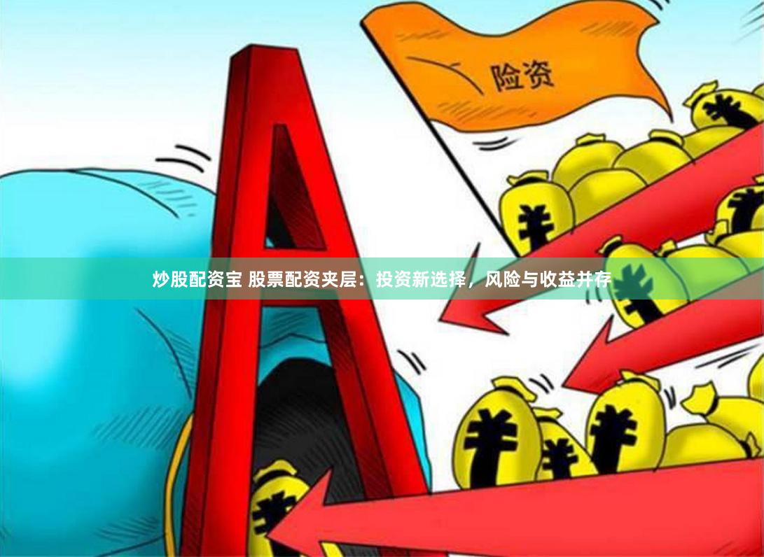 炒股配资宝 股票配资夹层：投资新选择，风险与收益并存