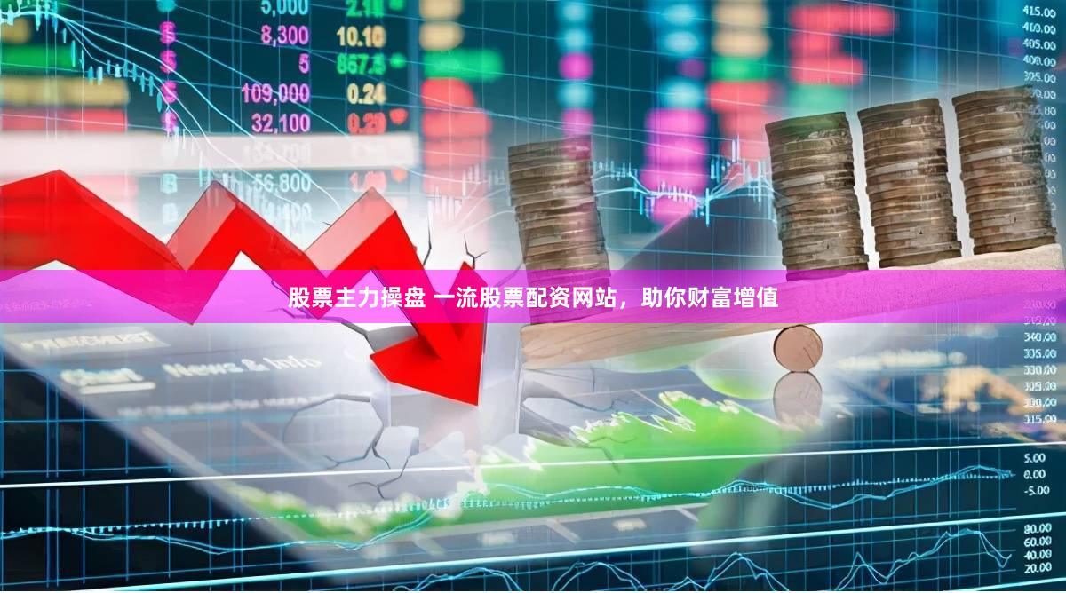 股票主力操盘 一流股票配资网站，助你财富增值