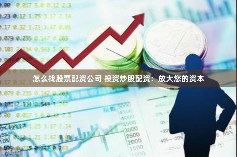 怎么找股票配资公司 投资炒股配资：放大您的资本