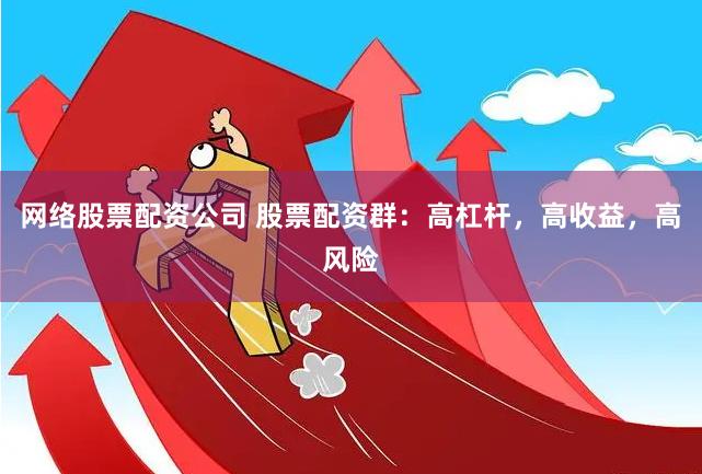 网络股票配资公司 股票配资群：高杠杆，高收益，高风险