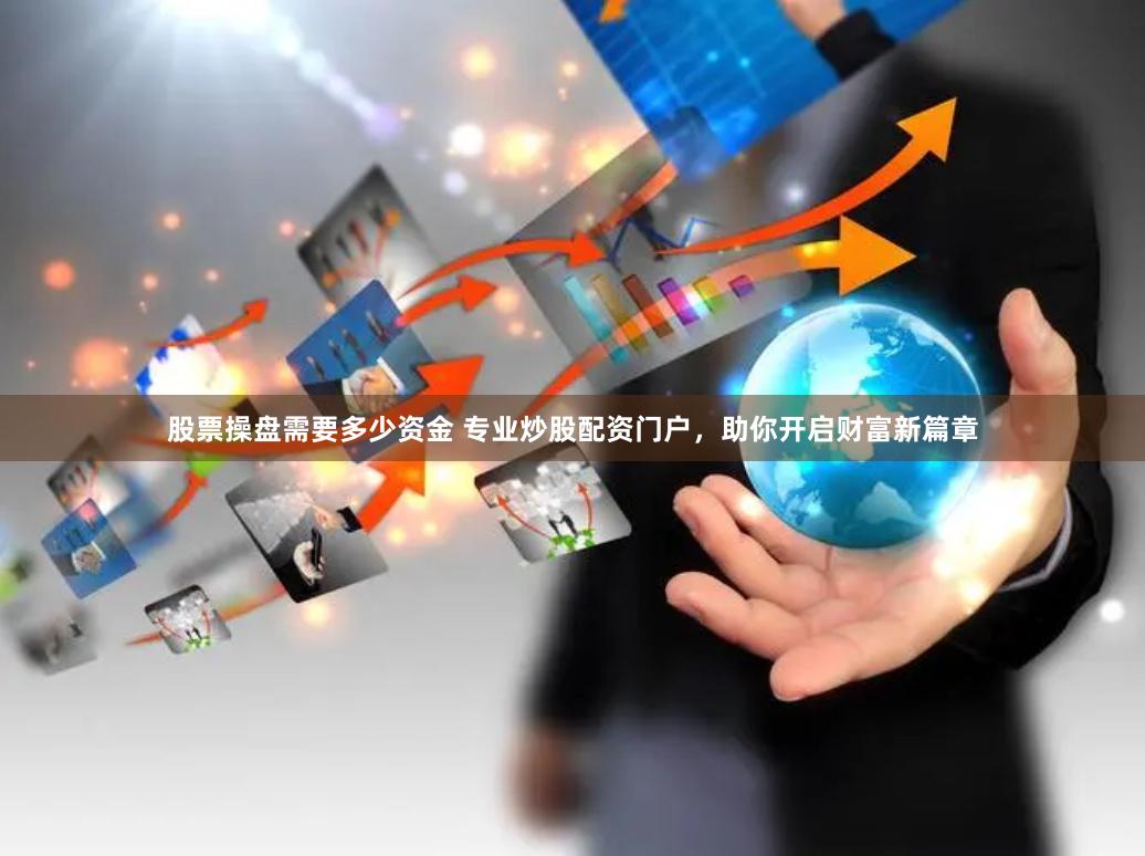 股票操盘需要多少资金 专业炒股配资门户，助你开启财富新篇章