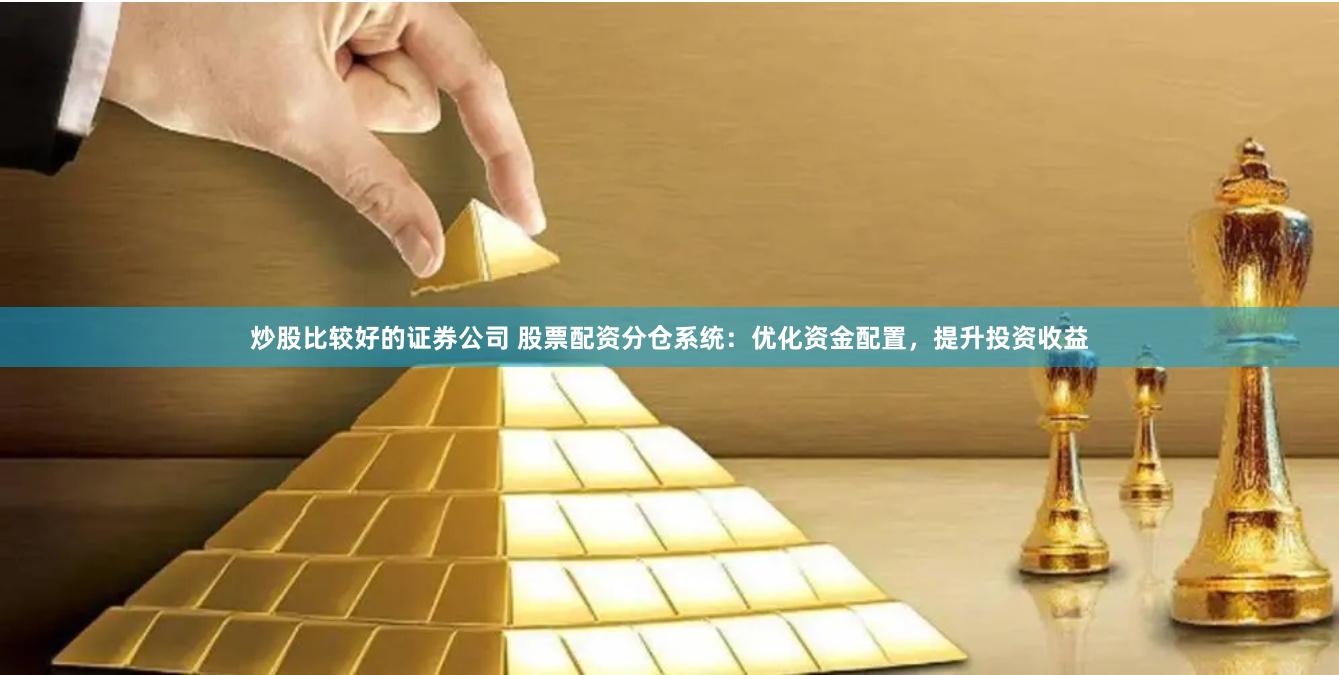 炒股比较好的证券公司 股票配资分仓系统：优化资金配置，提升投资收益