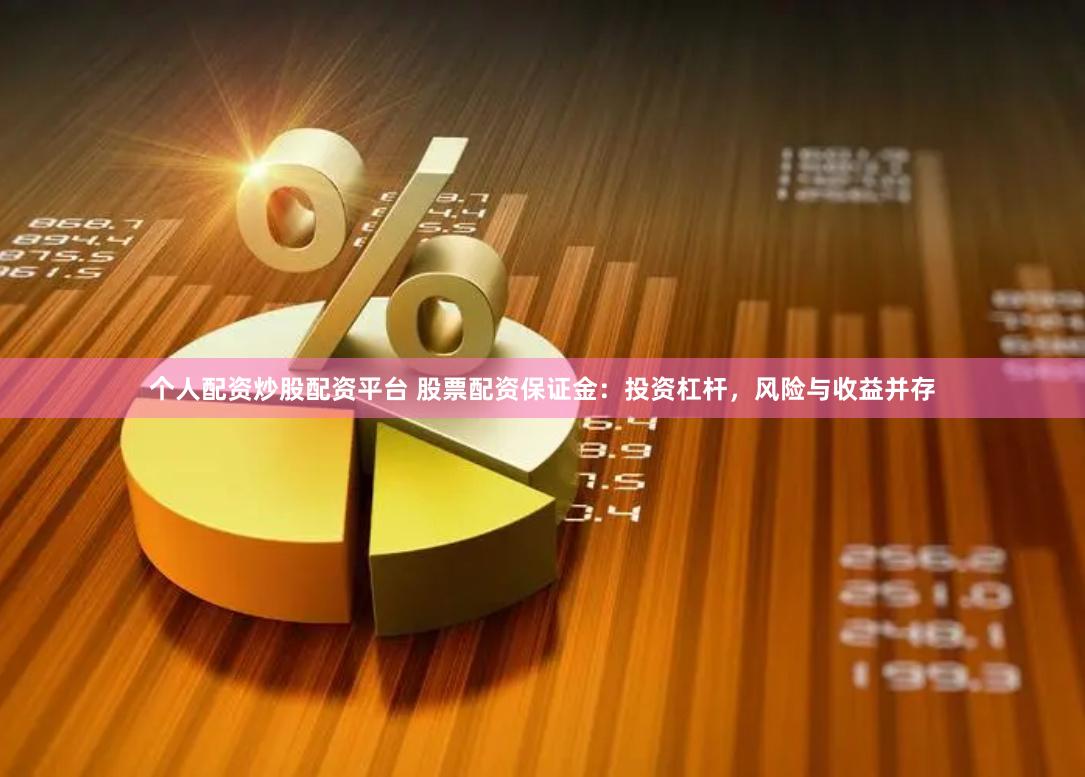 个人配资炒股配资平台 股票配资保证金：投资杠杆，风险与收益并存