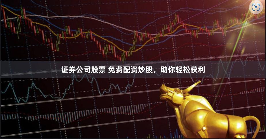 证券公司股票 免费配资炒股，助你轻松获利