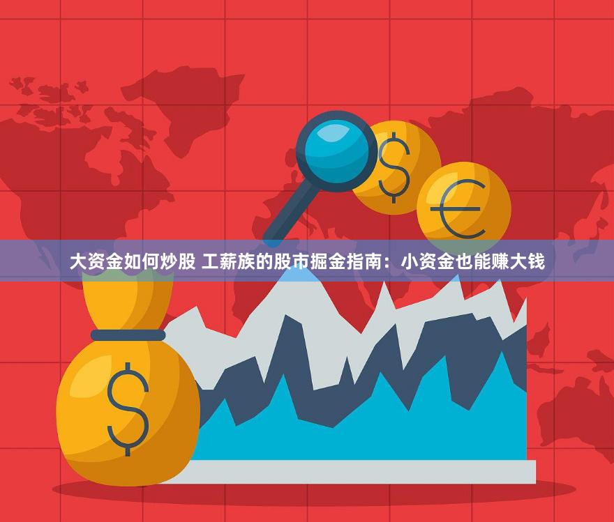 大资金如何炒股 工薪族的股市掘金指南：小资金也能赚大钱